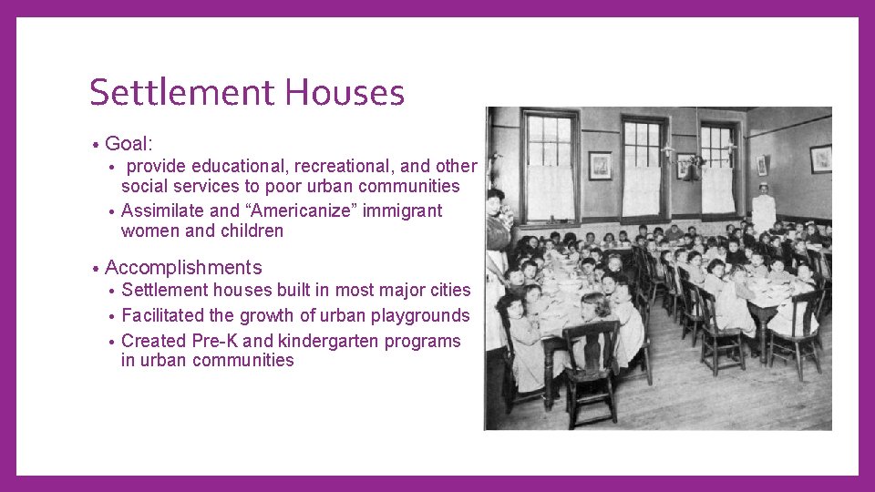 Settlement Houses • Goal: provide educational, recreational, and other social services to poor urban