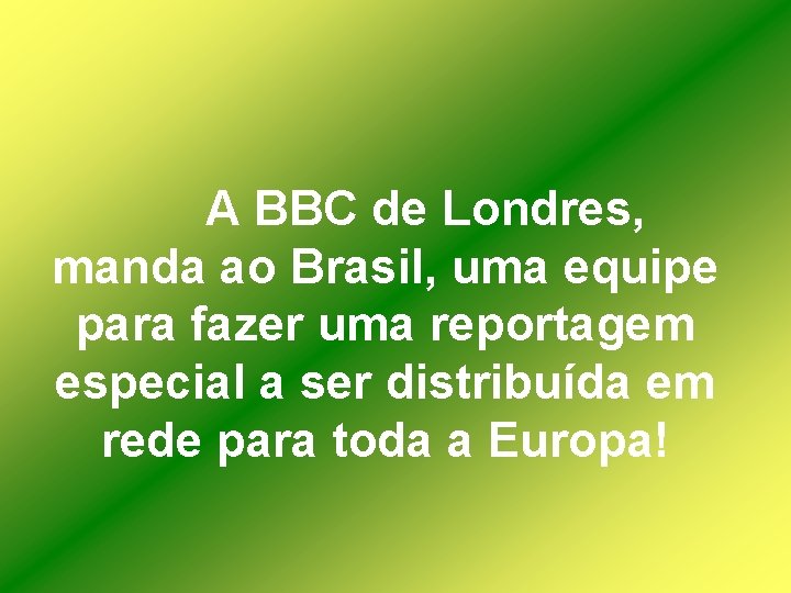 A BBC de Londres, manda ao Brasil, uma equipe para fazer uma reportagem especial