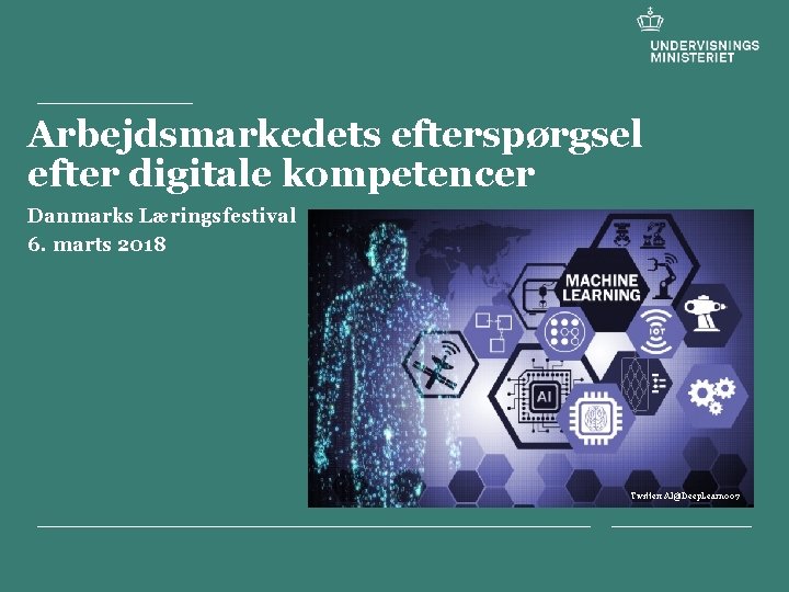 Arbejdsmarkedets efterspørgsel efter digitale kompetencer Danmarks Læringsfestival 6. marts 2018 Twitter: AI@Deep. Learn 007