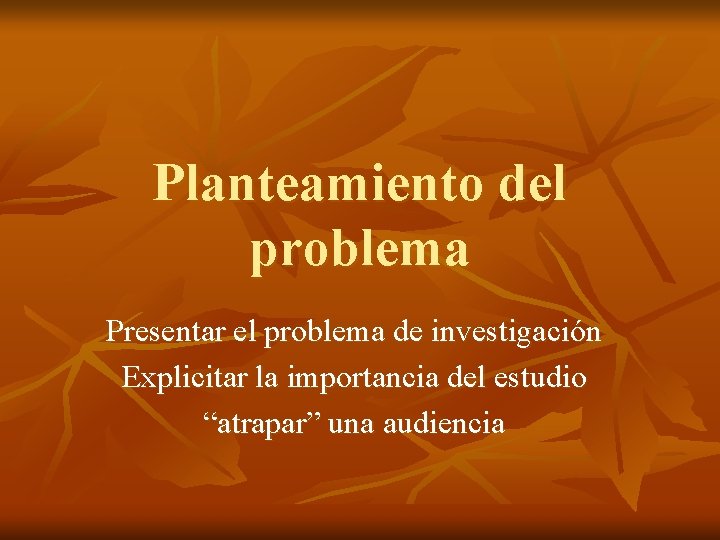 Planteamiento del problema Presentar el problema de investigación Explicitar la importancia del estudio “atrapar”