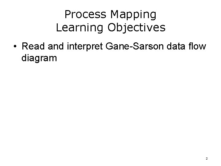 Process Mapping Learning Objectives • Read and interpret Gane-Sarson data flow diagram 2 