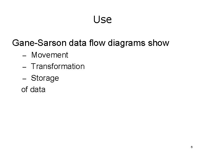 Use Gane-Sarson data flow diagrams show – Movement – Transformation – Storage of data