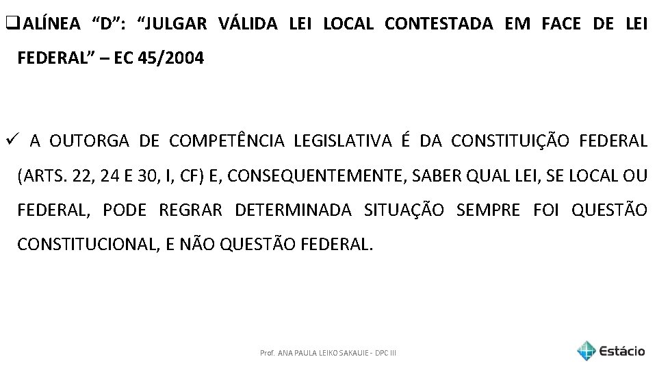 q. ALÍNEA “D”: “JULGAR VÁLIDA LEI LOCAL CONTESTADA EM FACE DE LEI FEDERAL” –