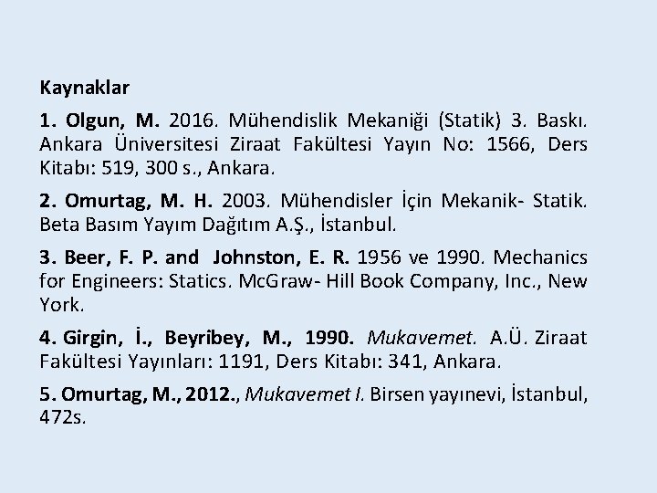 Kaynaklar 1. Olgun, M. 2016. Mühendislik Mekaniği (Statik) 3. Baskı. Ankara Üniversitesi Ziraat Fakültesi Kaynaklar 1. Olgun, M. 2016. Mühendislik Mekaniği (Statik) 3. Baskı. Ankara Üniversitesi Ziraat Fakültesi