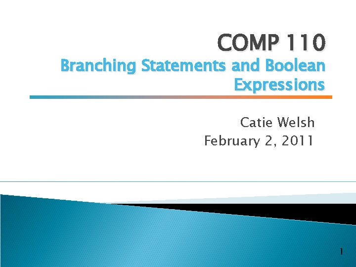 COMP 110 Branching Statements and Boolean Expressions Catie Welsh February 2, 2011 1 