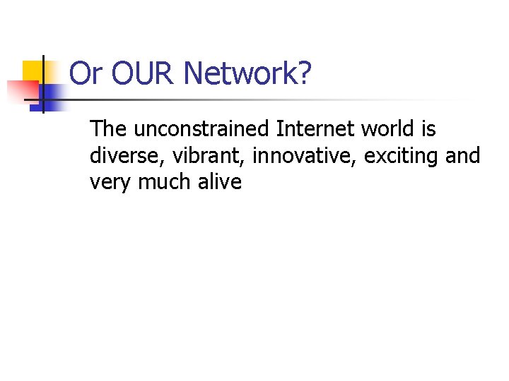 Or OUR Network? The unconstrained Internet world is diverse, vibrant, innovative, exciting and very