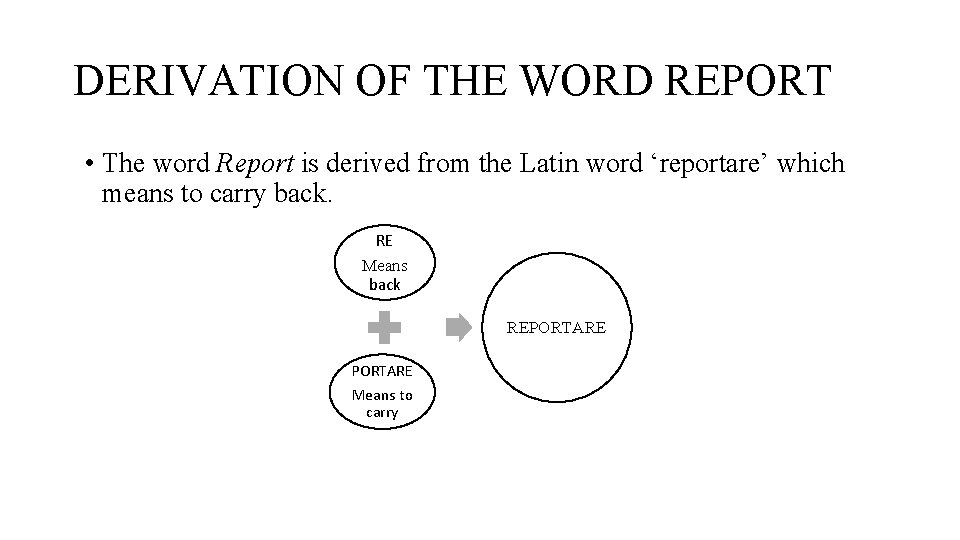 DERIVATION OF THE WORD REPORT • The word Report is derived from the Latin