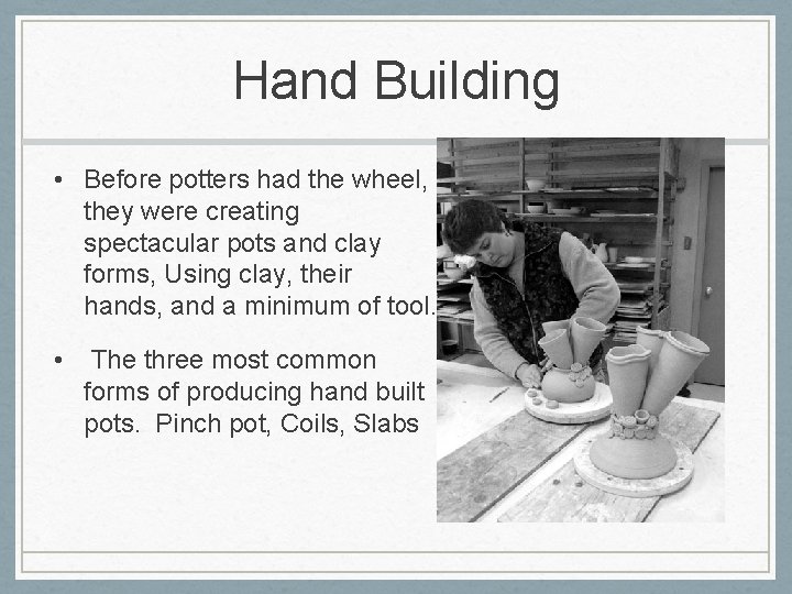 Hand Building • Before potters had the wheel, they were creating spectacular pots and