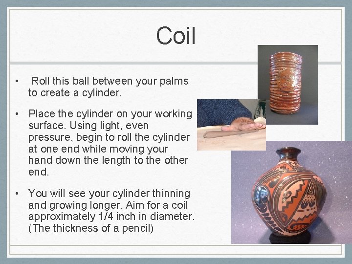 Coil • Roll this ball between your palms to create a cylinder. • Place