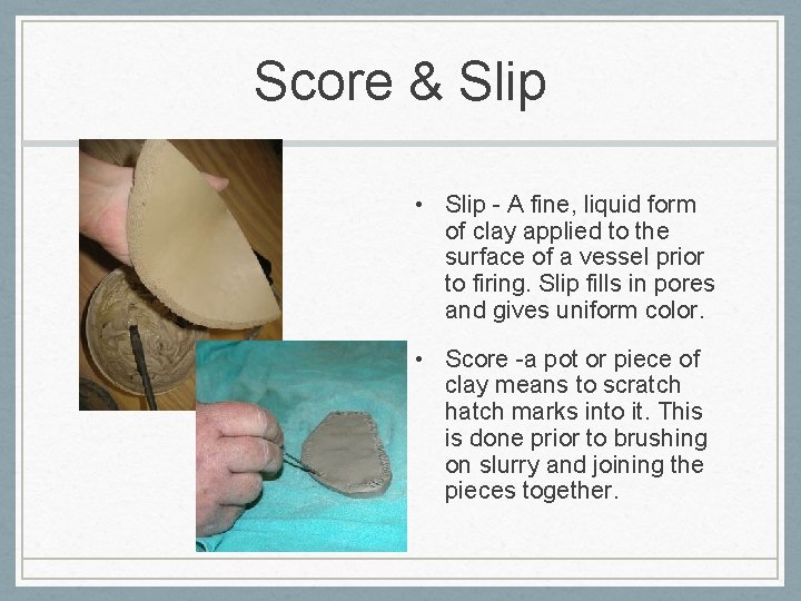 Score & Slip • Slip - A fine, liquid form of clay applied to
