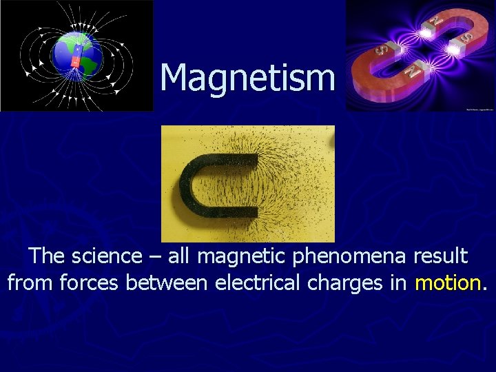 Magnetism The science – all magnetic phenomena result from forces between electrical charges in