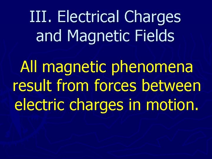 III. Electrical Charges and Magnetic Fields All magnetic phenomena result from forces between electric