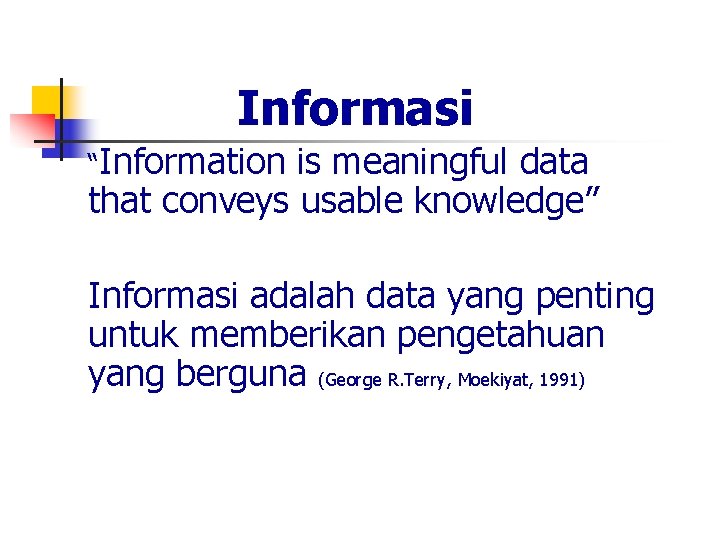 Informasi “Information is meaningful data that conveys usable knowledge” Informasi adalah data yang penting