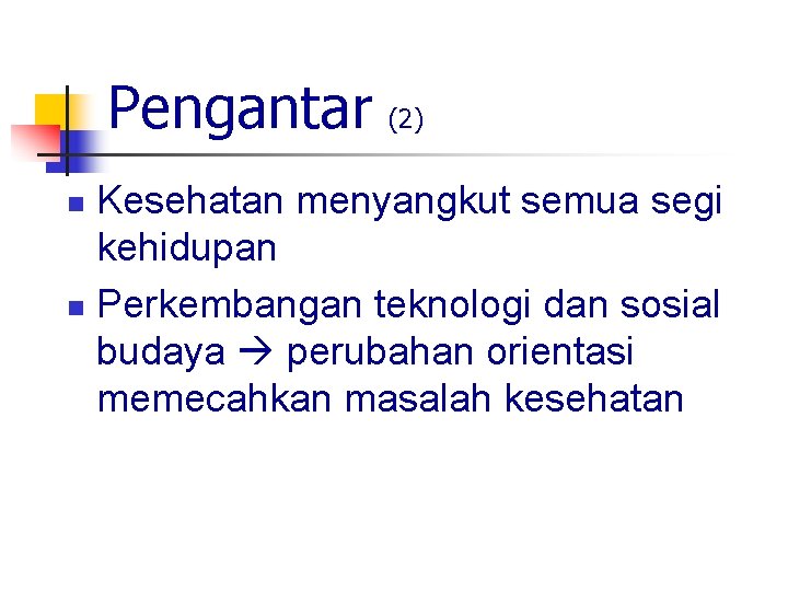 Pengantar (2) Kesehatan menyangkut semua segi kehidupan n Perkembangan teknologi dan sosial budaya perubahan