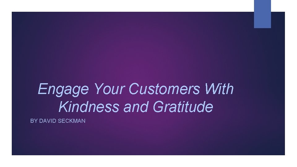 Engage Your Customers With Kindness and Gratitude BY DAVID SECKMAN 