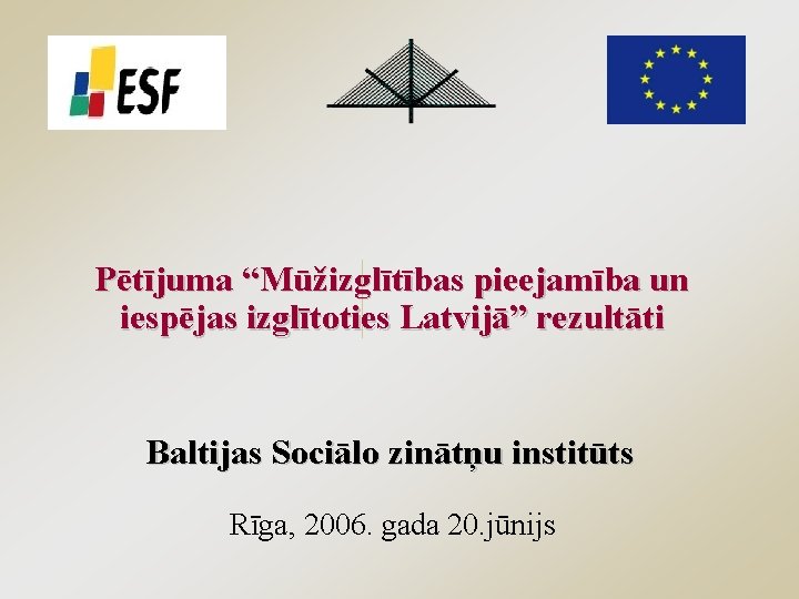 Pētījuma “Mūžizglītības pieejamība un iespējas izglītoties Latvijā” rezultāti Baltijas Sociālo zinātņu institūts Rīga, 2006.