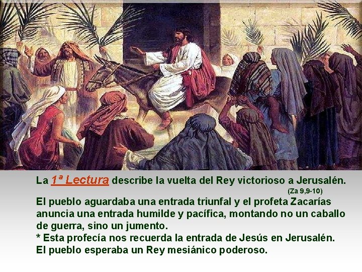 La 1ª Lectura describe la vuelta del Rey victorioso a Jerusalén. (Za 9, 9