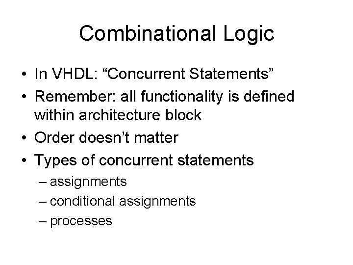 Combinational Logic • In VHDL: “Concurrent Statements” • Remember: all functionality is defined within