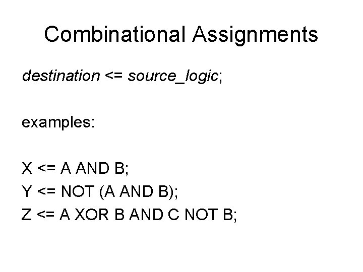 Combinational Assignments destination <= source_logic; examples: X <= A AND B; Y <= NOT