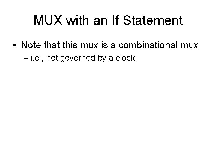 MUX with an If Statement • Note that this mux is a combinational mux