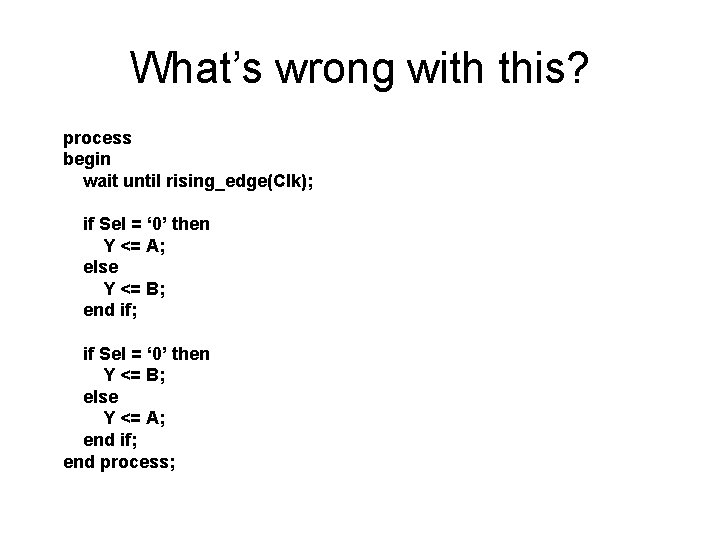 What’s wrong with this? process begin wait until rising_edge(Clk); if Sel = ‘ 0’