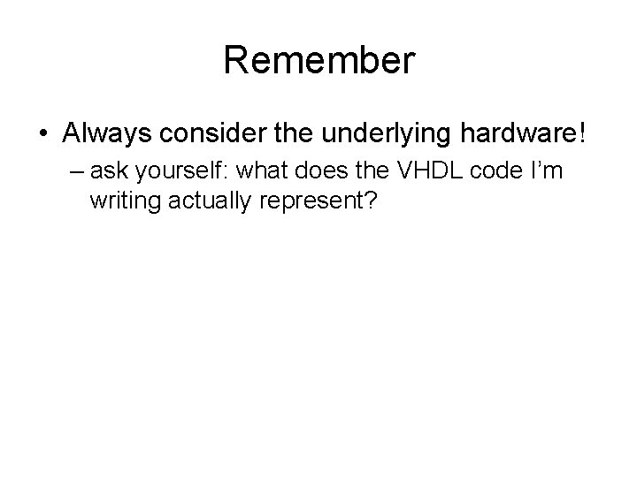 Remember • Always consider the underlying hardware! – ask yourself: what does the VHDL