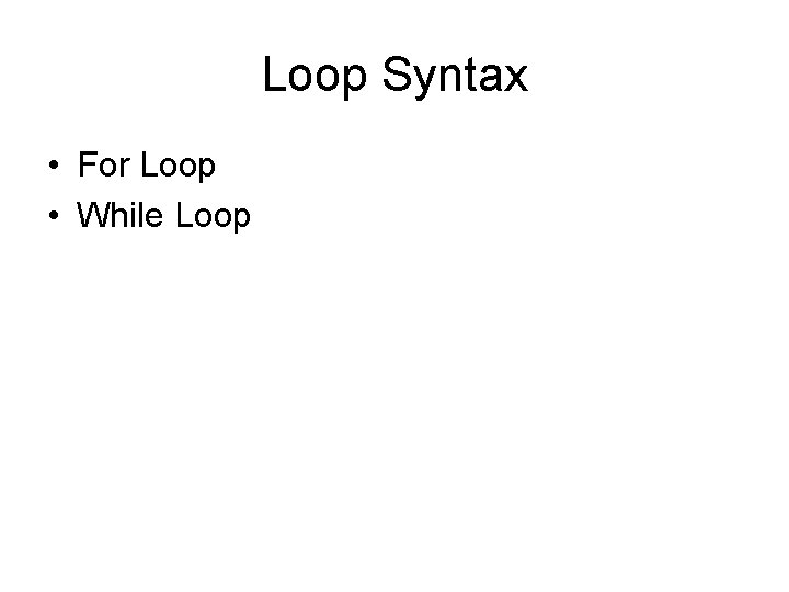 Loop Syntax • For Loop • While Loop 