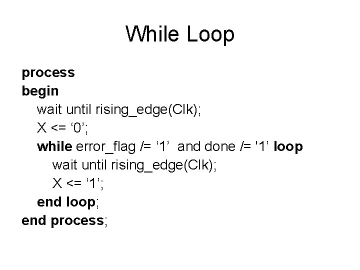 While Loop process begin wait until rising_edge(Clk); X <= ‘ 0’; while error_flag /=