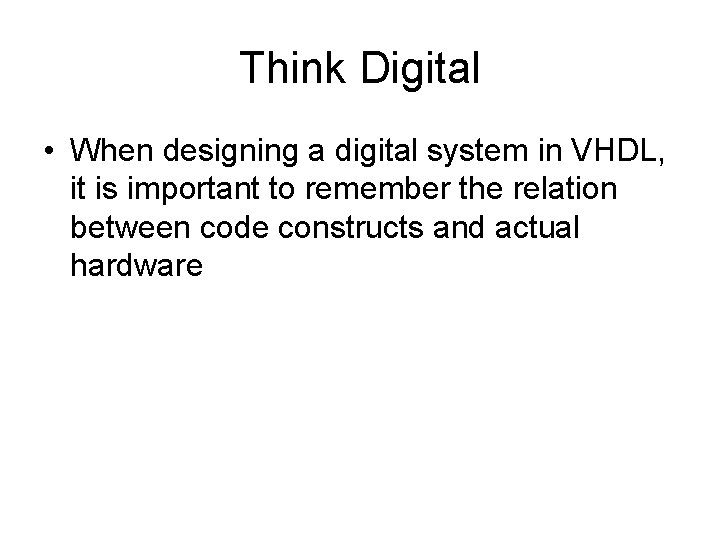 Think Digital • When designing a digital system in VHDL, it is important to