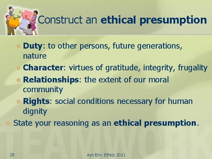 Construct an ethical presumption Duty: to other persons, future generations, nature n Character: virtues