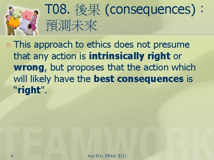 T 08. 後果 (consequences)： 預測未來 n 6 This approach to ethics does not presume