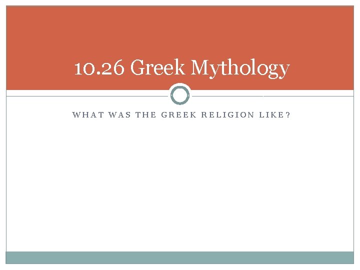 10. 26 Greek Mythology WHAT WAS THE GREEK RELIGION LIKE? 