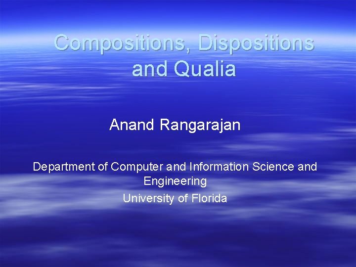 Compositions, Dispositions and Qualia Anand Rangarajan Department of Computer and Information Science and Engineering