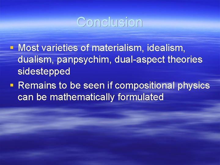 Conclusion § Most varieties of materialism, idealism, dualism, panpsychim, dual-aspect theories sidestepped § Remains