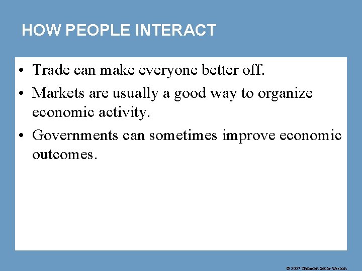 HOW PEOPLE INTERACT • Trade can make everyone better off. • Markets are usually