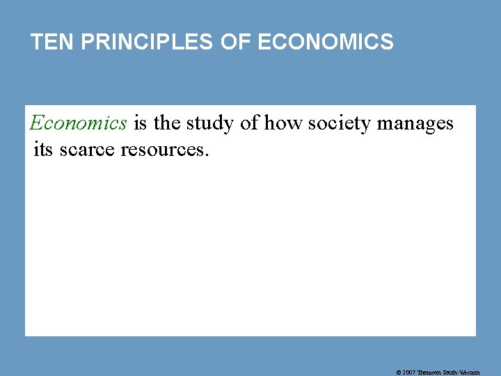 TEN PRINCIPLES OF ECONOMICS Economics is the study of how society manages its scarce