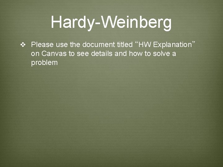 Hardy-Weinberg v Please use the document titled “HW Explanation” on Canvas to see details Hardy-Weinberg v Please use the document titled “HW Explanation” on Canvas to see details