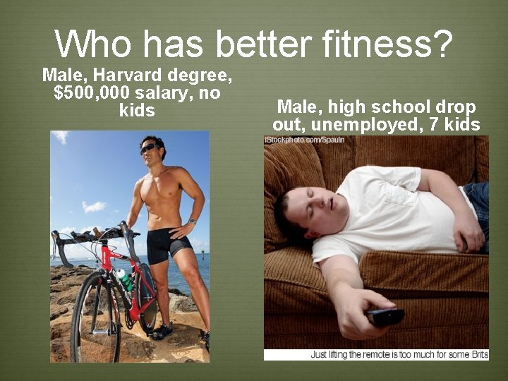Who has better fitness? Male, Harvard degree, $500, 000 salary, no kids Male, high Who has better fitness? Male, Harvard degree, $500, 000 salary, no kids Male, high