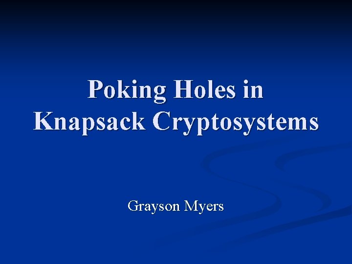 Poking Holes in Knapsack Cryptosystems Grayson Myers 