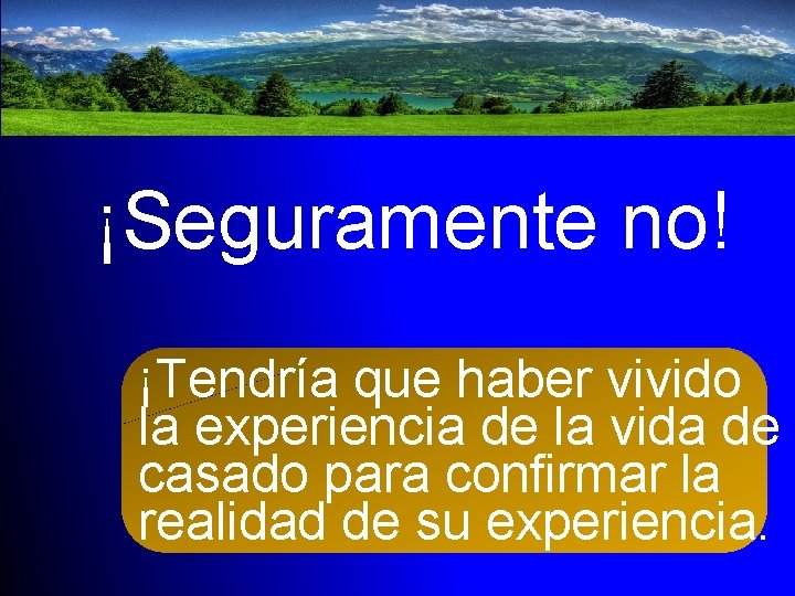 ¡Seguramente no! ¡Tendría que haber vivido la experiencia de la vida de casado para