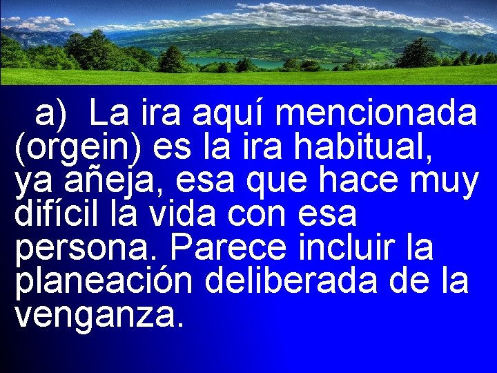 a) La ira aquí mencionada (orgein) es la ira habitual, ya añeja, esa que