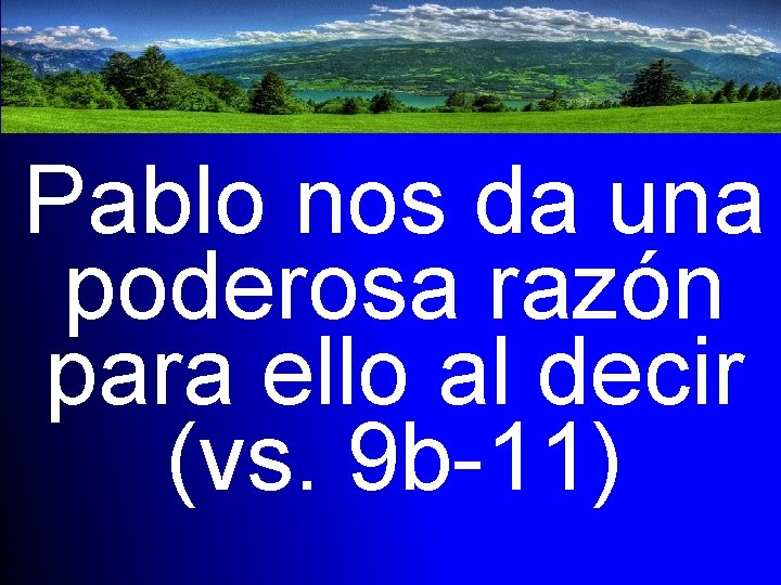 Pablo nos da una poderosa razón para ello al decir (vs. 9 b-11) 