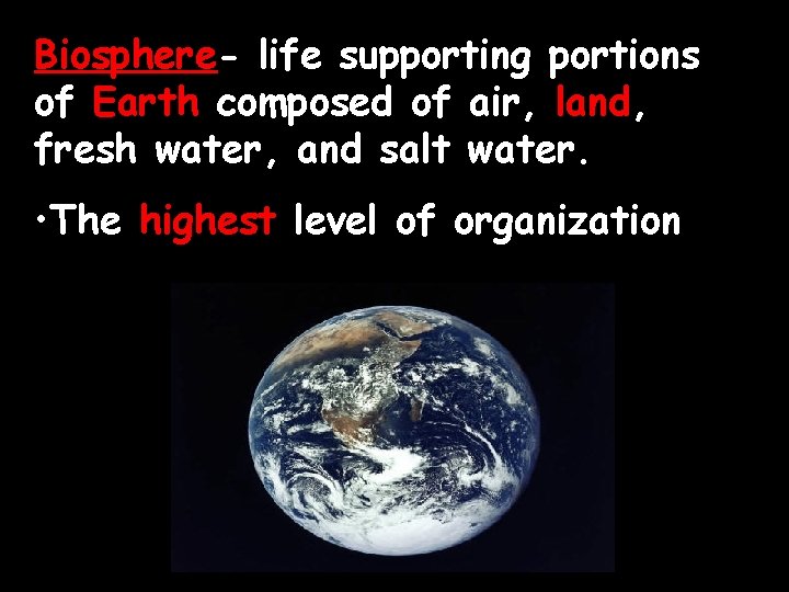 Biosphere- life supporting portions of Earth composed of air, land, fresh water, and salt