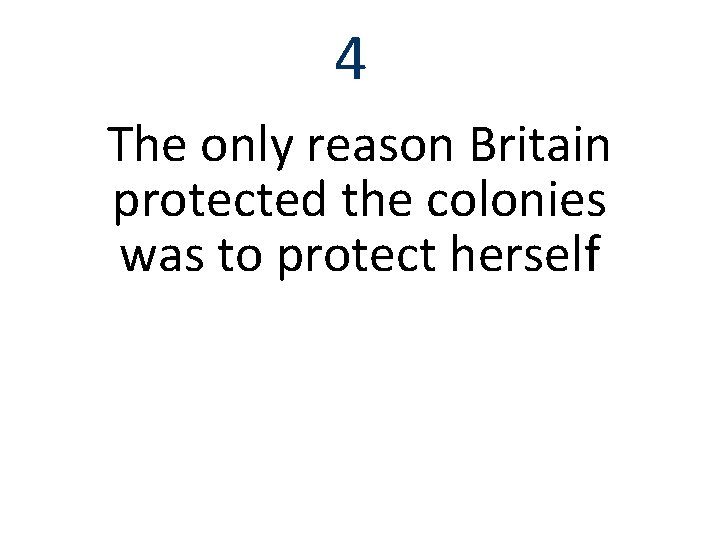 4 The only reason Britain protected the colonies was to protect herself 