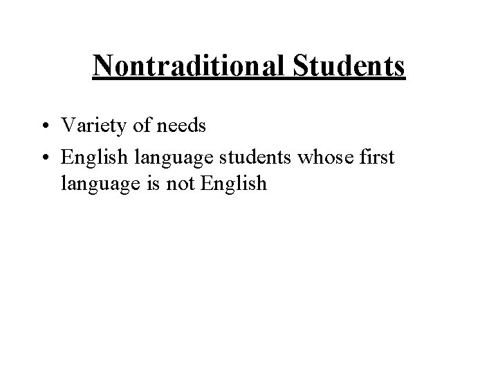 Nontraditional Students • Variety of needs • English language students whose first language is