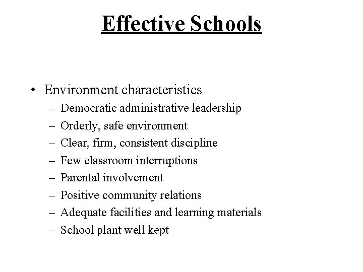 Effective Schools • Environment characteristics – – – – Democratic administrative leadership Orderly, safe