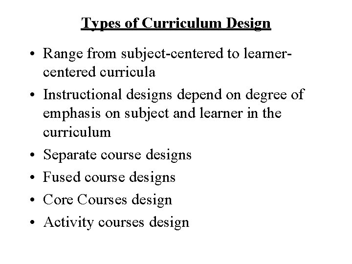 Types of Curriculum Design • Range from subject-centered to learnercentered curricula • Instructional designs