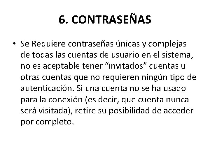 6. CONTRASEÑAS • Se Requiere contraseñas únicas y complejas de todas las cuentas de