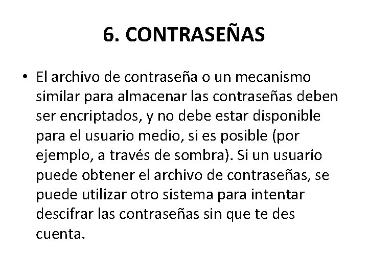 6. CONTRASEÑAS • El archivo de contraseña o un mecanismo similar para almacenar las