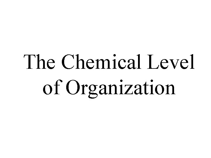 The Chemical Level of Organization 